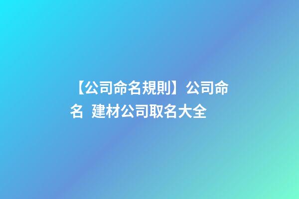 【公司命名規則】公司命名  建材公司取名大全-第1張-公司起名-玄機派